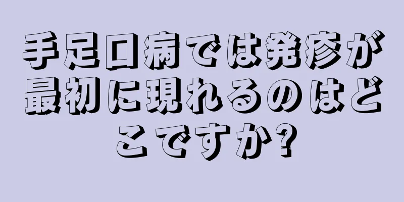 手足口病では発疹が最初に現れるのはどこですか?