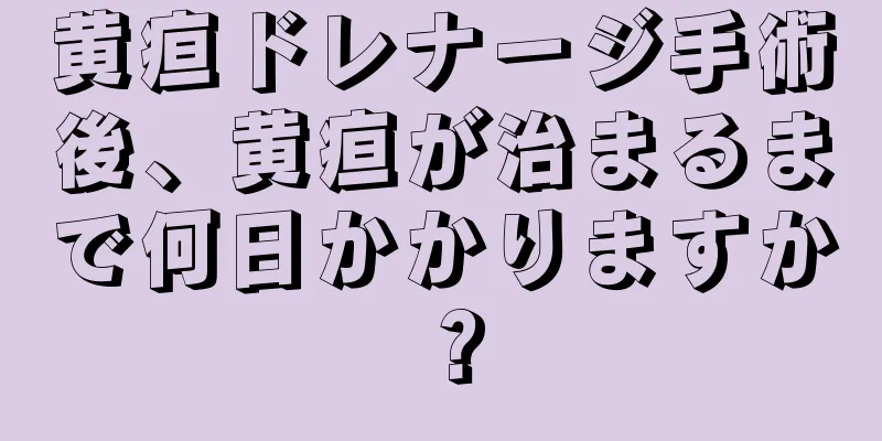 黄疸ドレナージ手術後、黄疸が治まるまで何日かかりますか？