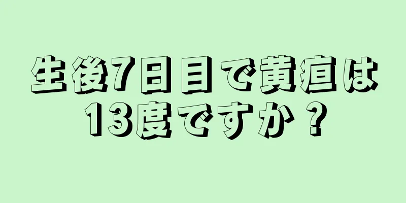 生後7日目で黄疸は13度ですか？