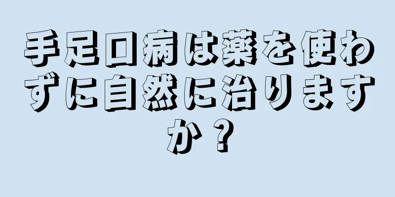 手足口病は薬を使わずに自然に治りますか？