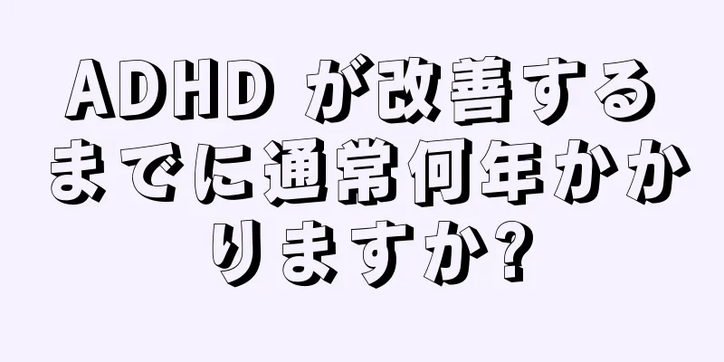 ADHD が改善するまでに通常何年かかりますか?