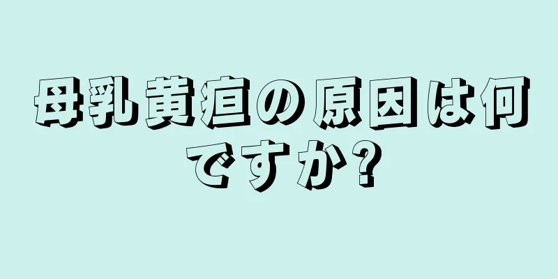 母乳黄疸の原因は何ですか?