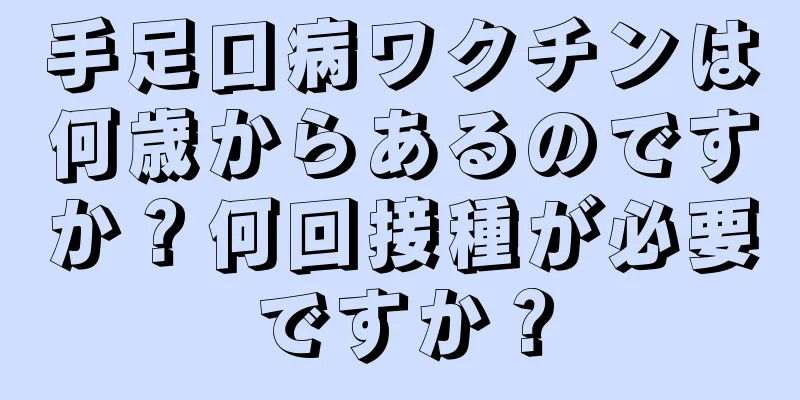 手足口病ワクチンは何歳からあるのですか？何回接種が必要ですか？