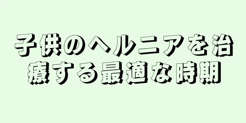 子供のヘルニアを治療する最適な時期