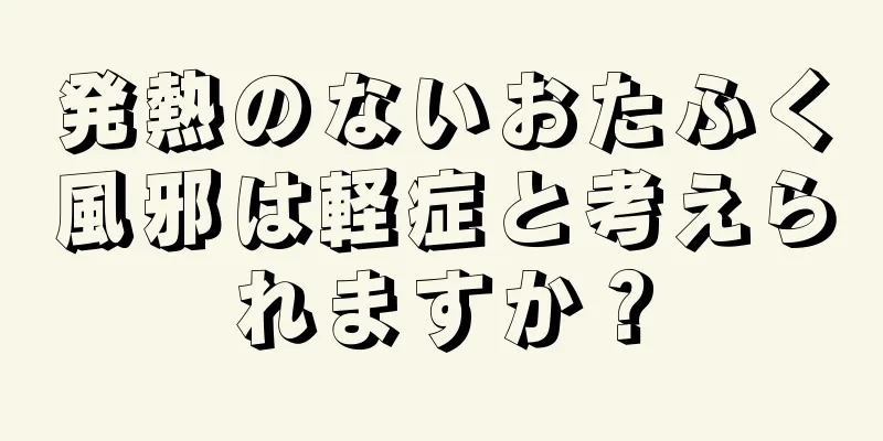 発熱のないおたふく風邪は軽症と考えられますか？