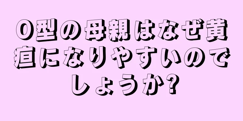 O型の母親はなぜ黄疸になりやすいのでしょうか?