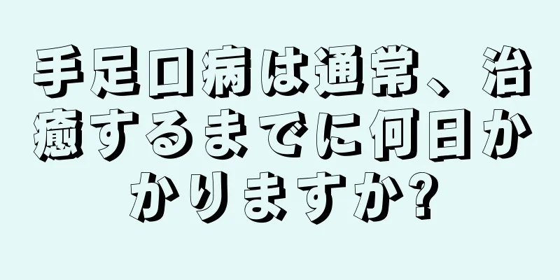 手足口病は通常、治癒するまでに何日かかりますか?