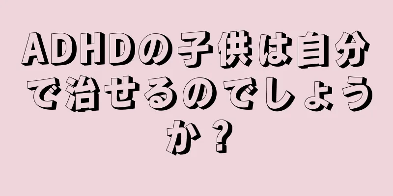 ADHDの子供は自分で治せるのでしょうか？