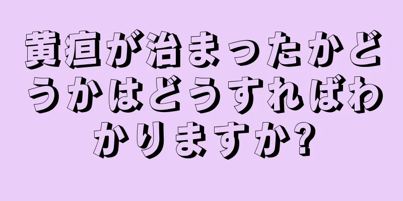 黄疸が治まったかどうかはどうすればわかりますか?