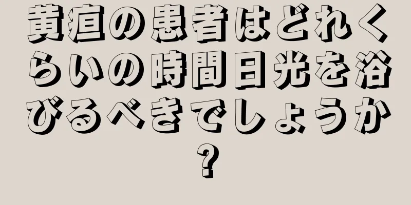 黄疸の患者はどれくらいの時間日光を浴びるべきでしょうか?