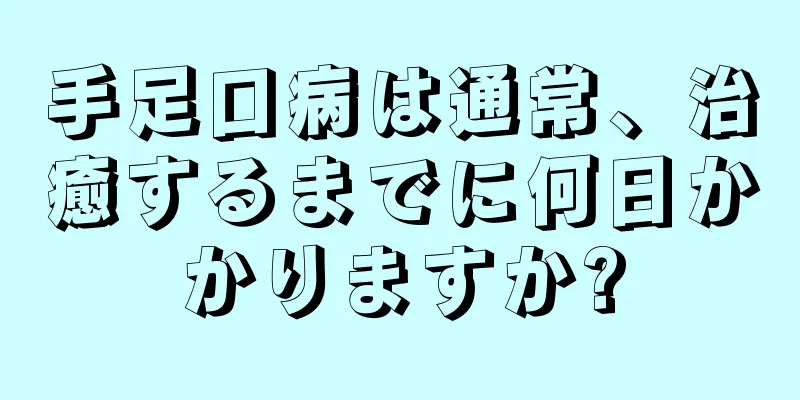 手足口病は通常、治癒するまでに何日かかりますか?