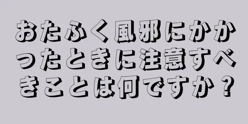 おたふく風邪にかかったときに注意すべきことは何ですか？