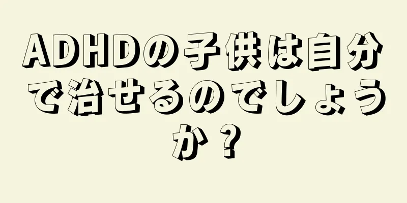 ADHDの子供は自分で治せるのでしょうか？