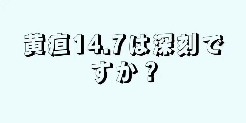 黄疸14.7は深刻ですか？