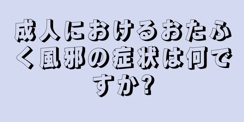 成人におけるおたふく風邪の症状は何ですか?
