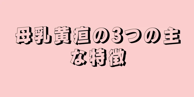 母乳黄疸の3つの主な特徴