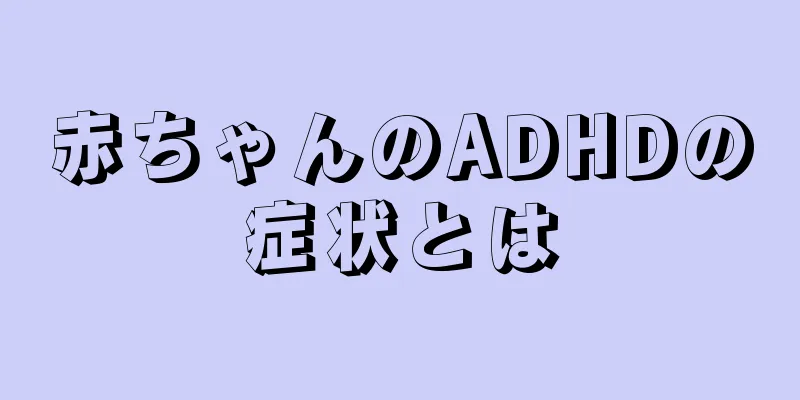 赤ちゃんのADHDの症状とは