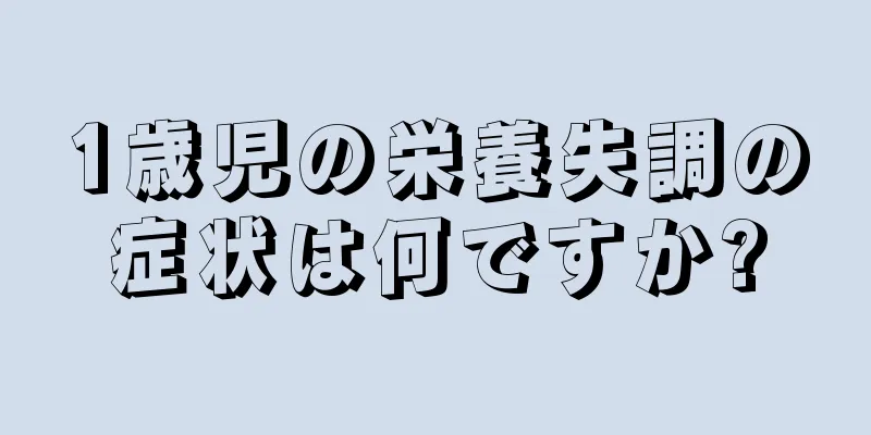 1歳児の栄養失調の症状は何ですか?