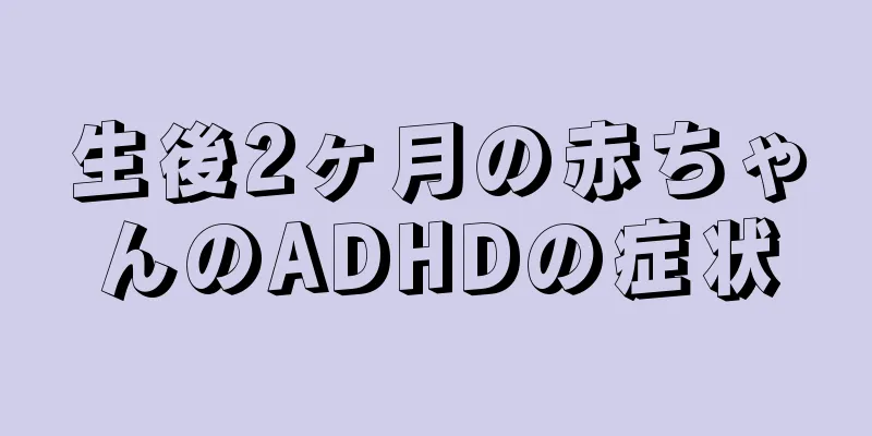 生後2ヶ月の赤ちゃんのADHDの症状