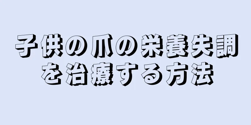 子供の爪の栄養失調を治療する方法