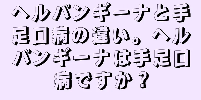 ヘルパンギーナと手足口病の違い。ヘルパンギーナは手足口病ですか？