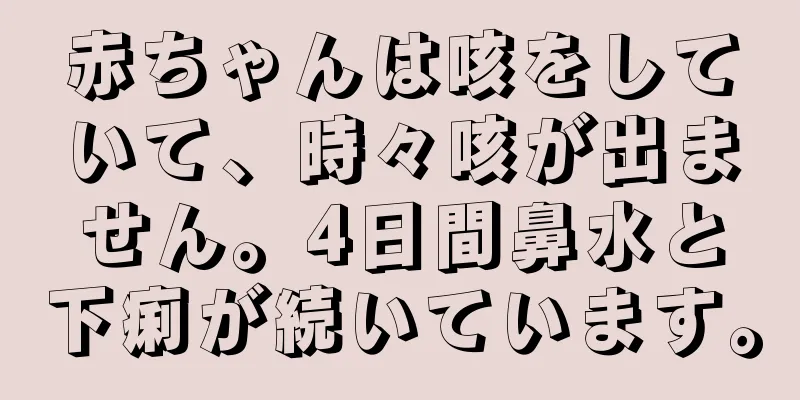 赤ちゃんは咳をしていて、時々咳が出ません。4日間鼻水と下痢が続いています。