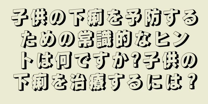 子供の下痢を予防するための常識的なヒントは何ですか?子供の下痢を治療するには？