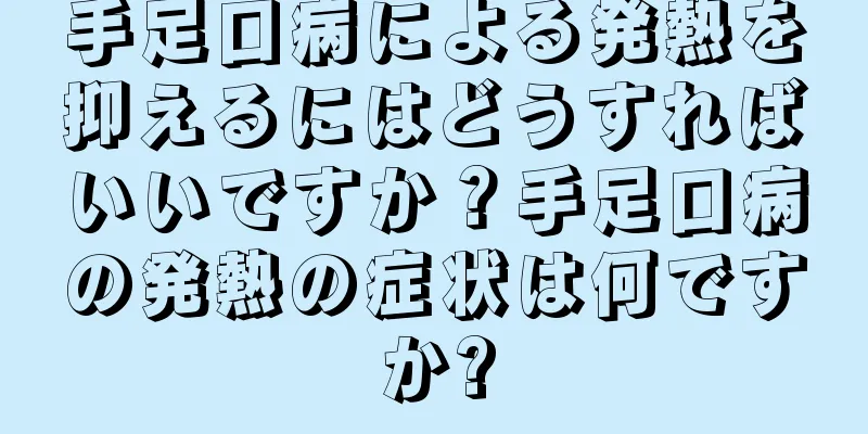 手足口病による発熱を抑えるにはどうすればいいですか？手足口病の発熱の症状は何ですか?