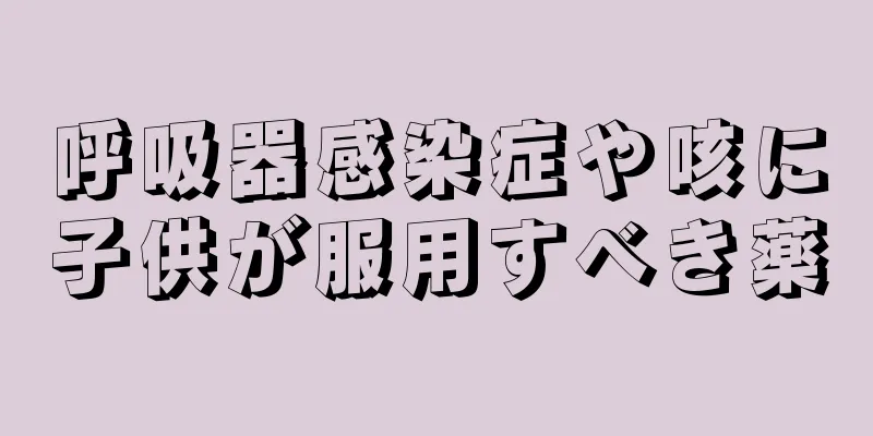 呼吸器感染症や咳に子供が服用すべき薬