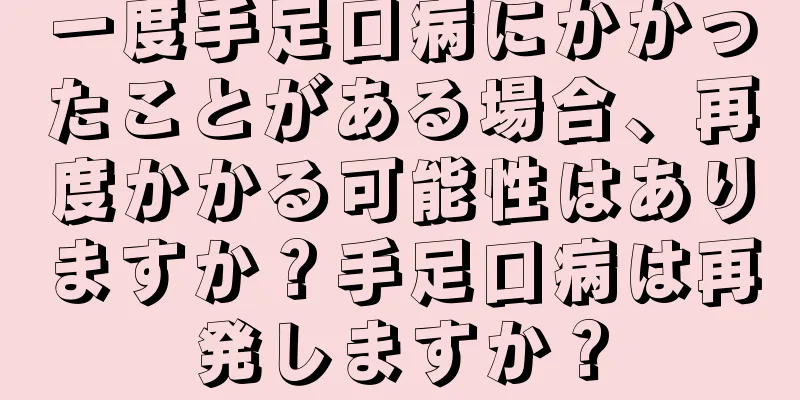 一度手足口病にかかったことがある場合、再度かかる可能性はありますか？手足口病は再発しますか？