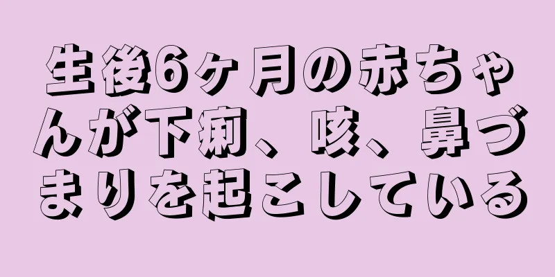 生後6ヶ月の赤ちゃんが下痢、咳、鼻づまりを起こしている