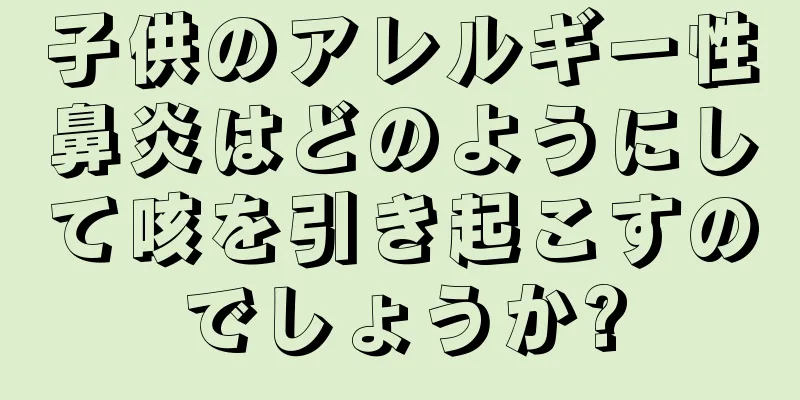 子供のアレルギー性鼻炎はどのようにして咳を引き起こすのでしょうか?