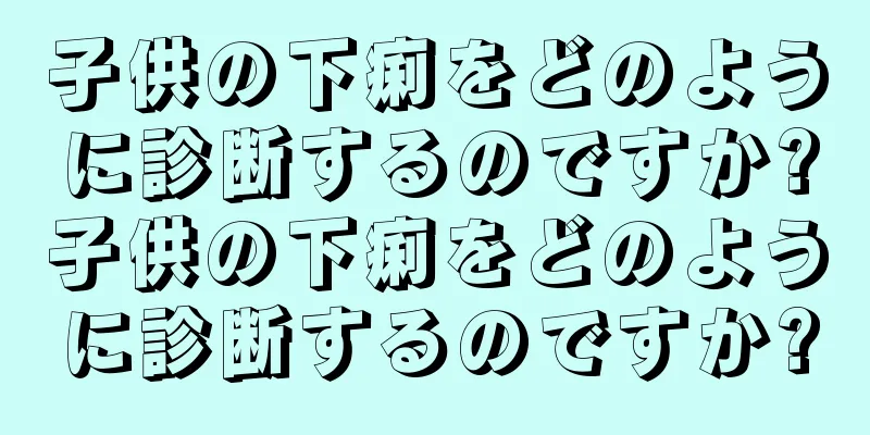 子供の下痢をどのように診断するのですか?子供の下痢をどのように診断するのですか?