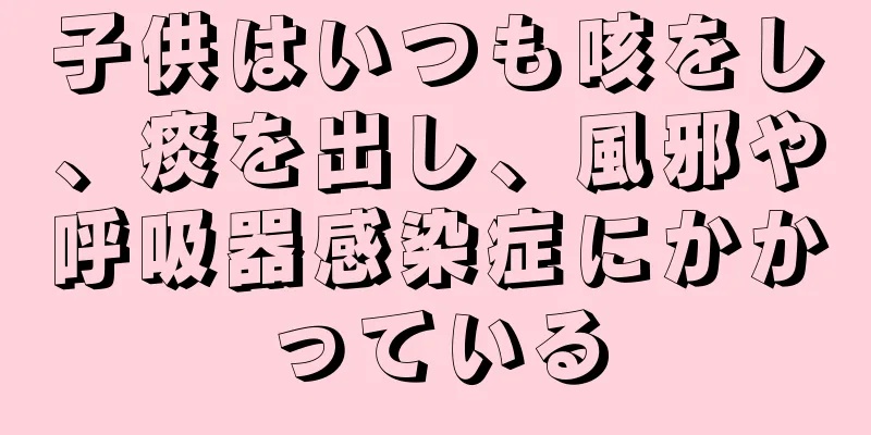 子供はいつも咳をし、痰を出し、風邪や呼吸器感染症にかかっている