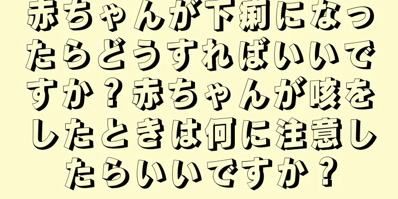 赤ちゃんが下痢になったらどうすればいいですか？赤ちゃんが咳をしたときは何に注意したらいいですか？