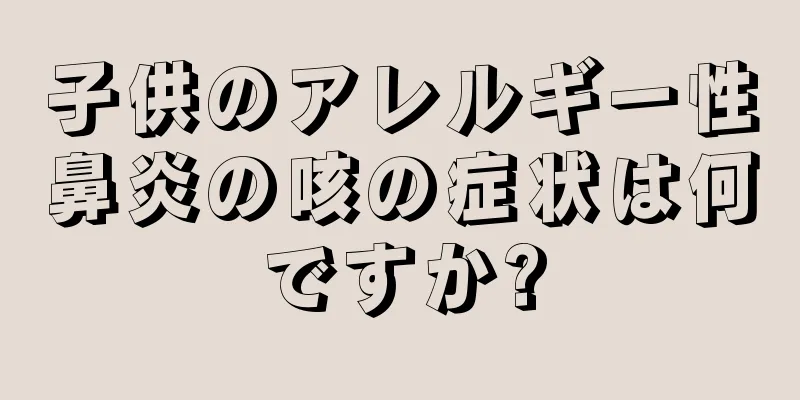子供のアレルギー性鼻炎の咳の症状は何ですか?