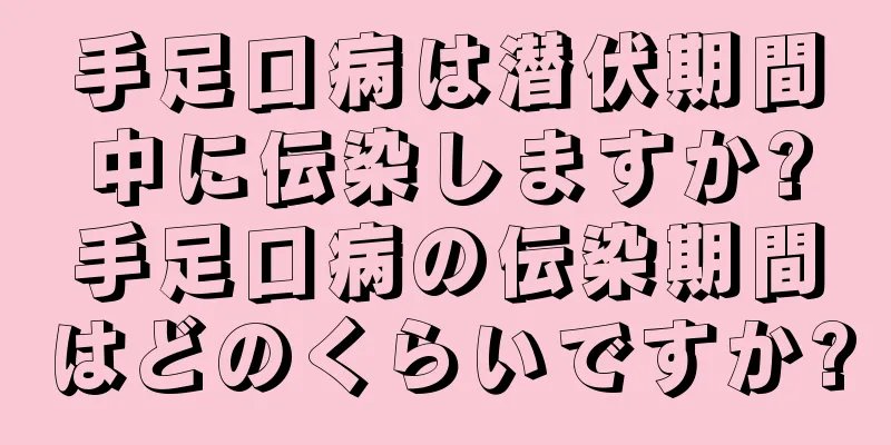 手足口病は潜伏期間中に伝染しますか?手足口病の伝染期間はどのくらいですか?