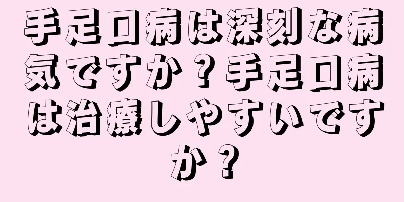手足口病は深刻な病気ですか？手足口病は治療しやすいですか？