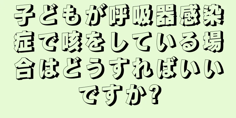 子どもが呼吸器感染症で咳をしている場合はどうすればいいですか?