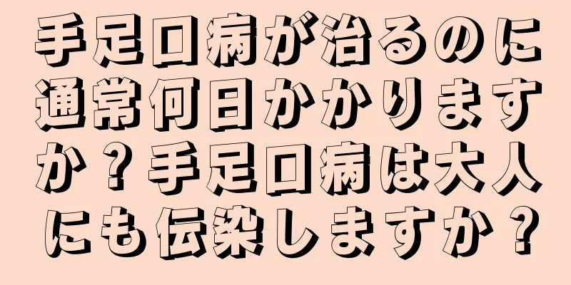 手足口病が治るのに通常何日かかりますか？手足口病は大人にも伝染しますか？