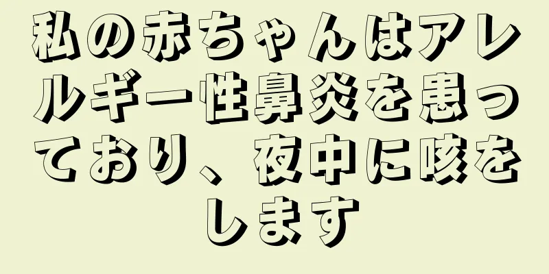 私の赤ちゃんはアレルギー性鼻炎を患っており、夜中に咳をします