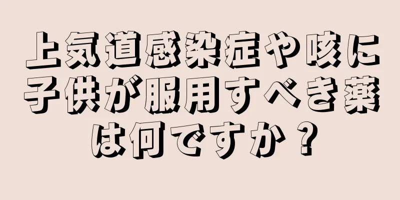 上気道感染症や咳に子供が服用すべき薬は何ですか？