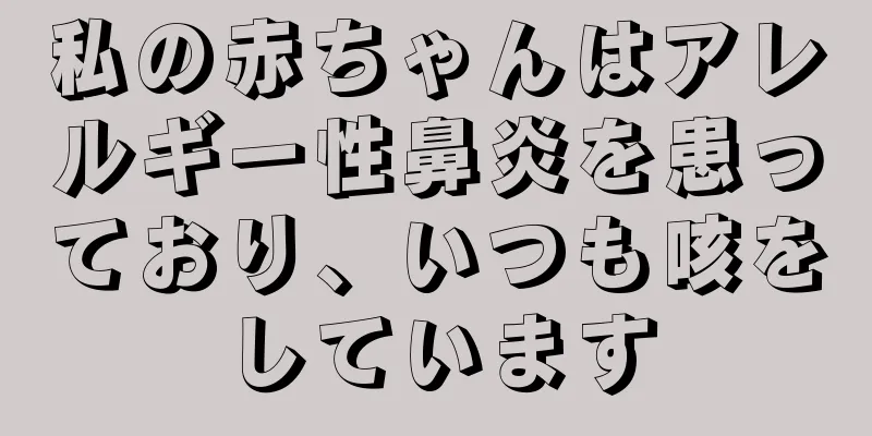 私の赤ちゃんはアレルギー性鼻炎を患っており、いつも咳をしています