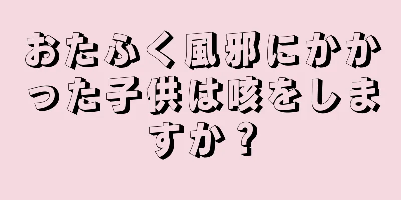 おたふく風邪にかかった子供は咳をしますか？