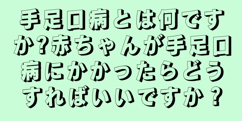 手足口病とは何ですか?赤ちゃんが手足口病にかかったらどうすればいいですか？