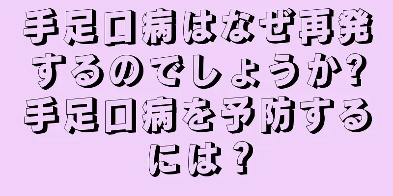 手足口病はなぜ再発するのでしょうか?手足口病を予防するには？
