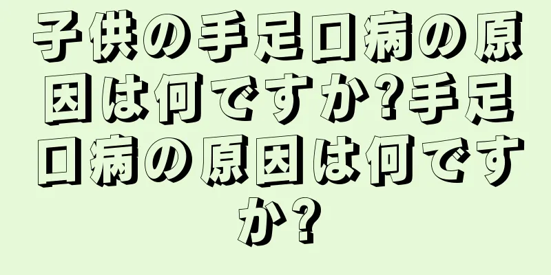 子供の手足口病の原因は何ですか?手足口病の原因は何ですか?