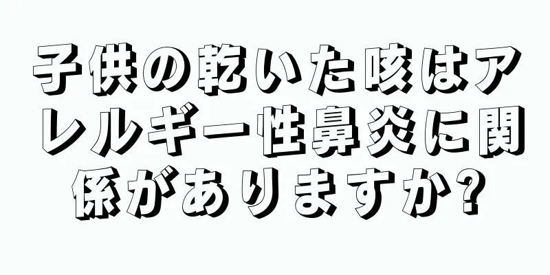 子供の乾いた咳はアレルギー性鼻炎に関係がありますか?