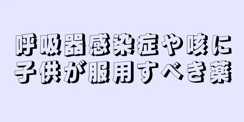 呼吸器感染症や咳に子供が服用すべき薬