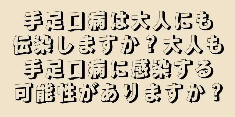 手足口病は大人にも伝染しますか？大人も手足口病に感染する可能性がありますか？
